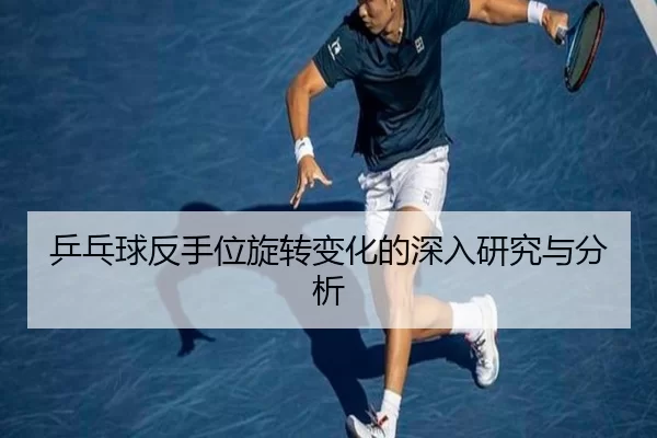 乒乓球反手位旋转变化的深入研究与分析