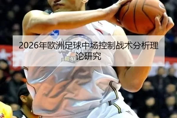 2026年欧洲足球中场控制战术分析理论研究