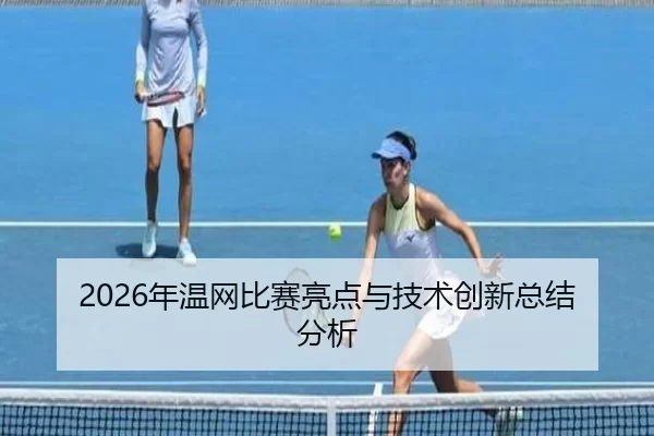 2026年温网比赛亮点与技术创新总结分析