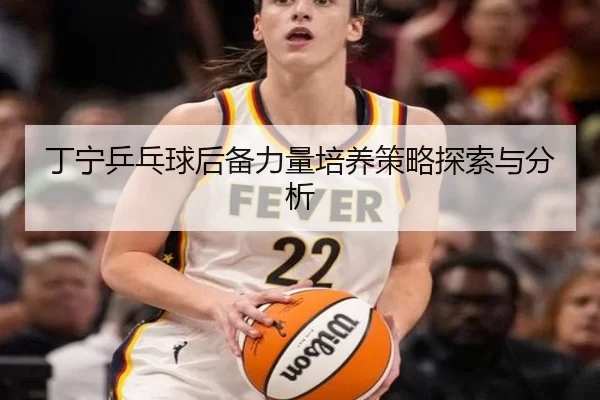 丁宁乒乓球后备力量培养策略探索与分析